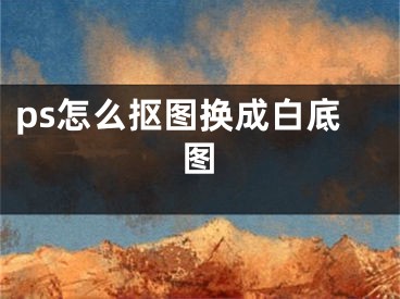 ps怎么抠图换成白底图