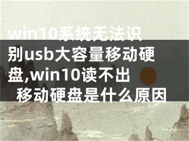 win10系统无法识别usb大容量移动硬盘,win10读不出移动硬盘是什么原因