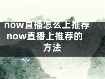 now直播怎么上推荐 now直播上推荐的方法