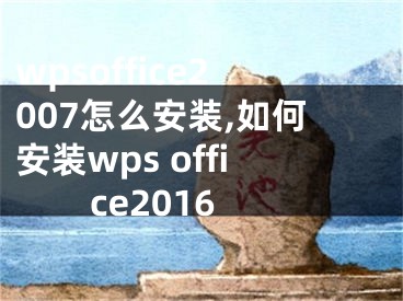 wpsoffice2007怎么安装,如何安装wps office2016