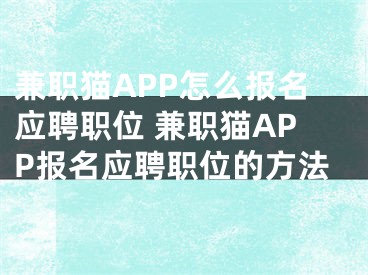 兼职猫APP怎么报名应聘职位 兼职猫APP报名应聘职位的方法