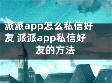 派派app怎么私信好友 派派app私信好友的方法