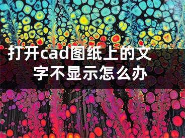 打开cad图纸上的文字不显示怎么办