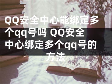 QQ安全中心能绑定多个qq号吗 QQ安全中心绑定多个qq号的方法
