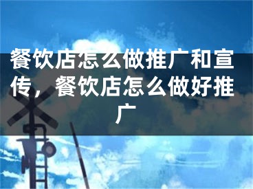 餐饮店怎么做推广和宣传，餐饮店怎么做好推广