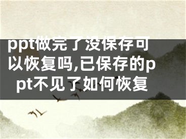 ppt做完了没保存可以恢复吗,已保存的ppt不见了如何恢复