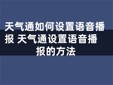 天气通如何设置语音播报 天气通设置语音播报的方法