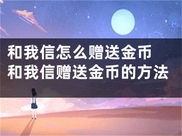 和我信怎么赠送金币 和我信赠送金币的方法