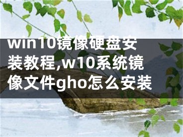 win10镜像硬盘安装教程,w10系统镜像文件gho怎么安装