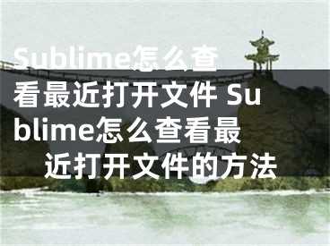 Sublime怎么查看最近打开文件 Sublime怎么查看最近打开文件的方法