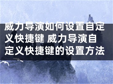 威力导演如何设置自定义快捷键 威力导演自定义快捷键的设置方法