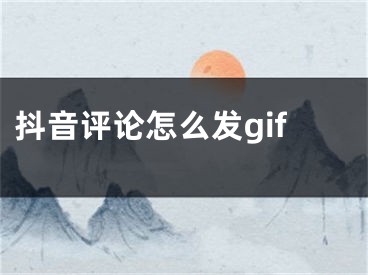 抖音评论怎么发gif