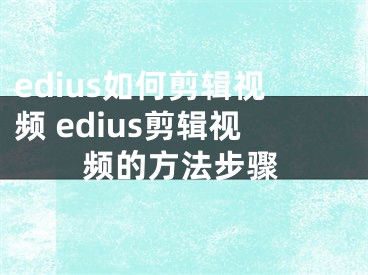 edius如何剪辑视频 edius剪辑视频的方法步骤