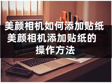 美颜相机如何添加贴纸 美颜相机添加贴纸的操作方法