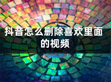 抖音怎么删除喜欢里面的视频