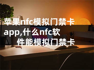 苹果nfc模拟门禁卡app,什么nfc软件能模拟门禁卡