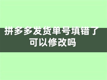 拼多多发货单号填错了可以修改吗