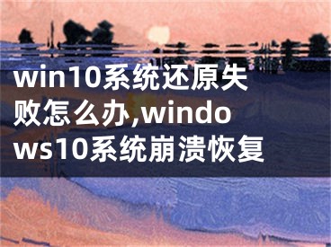 win10系统还原失败怎么办,windows10系统崩溃恢复