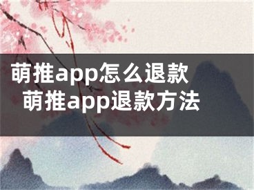 萌推app怎么退款 萌推app退款方法