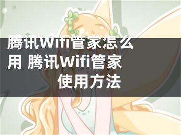 腾讯Wifi管家怎么用 腾讯Wifi管家使用方法