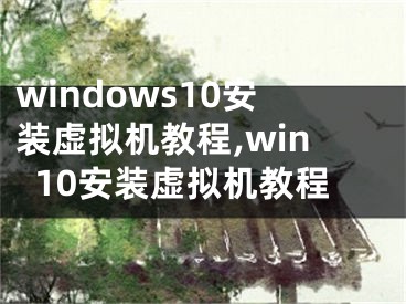 windows10安装虚拟机教程,win10安装虚拟机教程