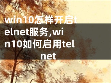 win10怎样开启telnet服务,win10如何启用telnet