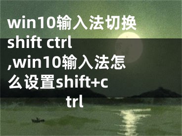 win10输入法切换shift ctrl,win10输入法怎么设置shift+ctrl