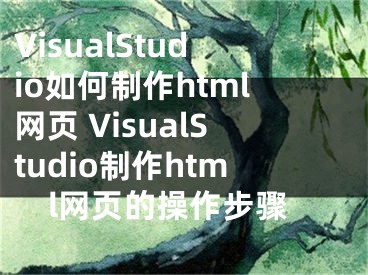 VisualStudio如何制作html网页 VisualStudio制作html网页的操作步骤
