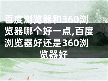 百度浏览器和360浏览器哪个好一点,百度浏览器好还是360浏览器好