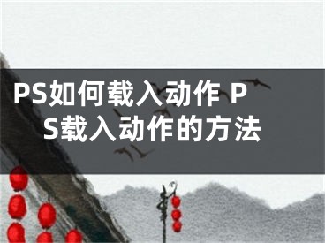 PS如何载入动作 PS载入动作的方法