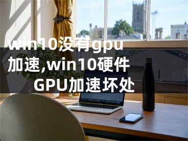 win10没有gpu加速,win10硬件GPU加速坏处