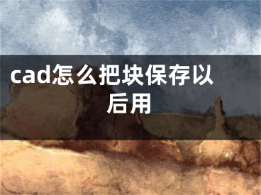 cad怎么把块保存以后用