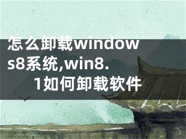 怎么卸载windows8系统,win8.1如何卸载软件