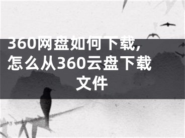 360网盘如何下载,怎么从360云盘下载文件