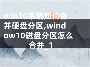 win10系统如何合并硬盘分区,window10磁盘分区怎么合并_1