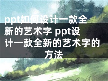 ppt如何设计一款全新的艺术字 ppt设计一款全新的艺术字的方法