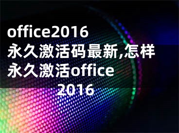 office2016永久激活码最新,怎样永久激活office2016