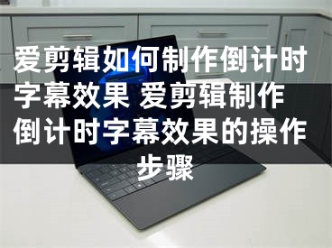 爱剪辑如何制作倒计时字幕效果 爱剪辑制作倒计时字幕效果的操作步骤