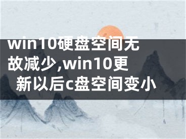 win10硬盘空间无故减少,win10更新以后c盘空间变小