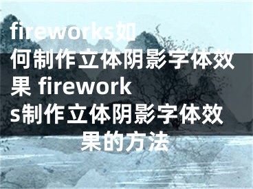 fireworks如何制作立体阴影字体效果 fireworks制作立体阴影字体效果的方法
