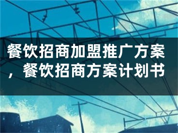 餐饮招商加盟推广方案，餐饮招商方案计划书