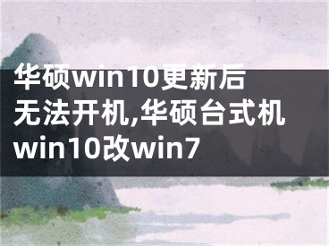 华硕win10更新后无法开机,华硕台式机win10改win7