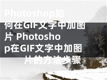 Photoshop如何在GIF文字中加图片 Photoshop在GIF文字中加图片的方法步骤