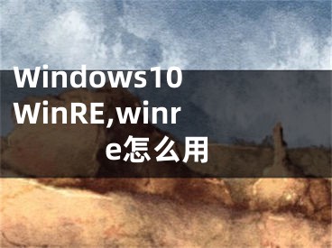 Windows10 WinRE,winre怎么用