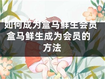 如何成为盒马鲜生会员 盒马鲜生成为会员的方法