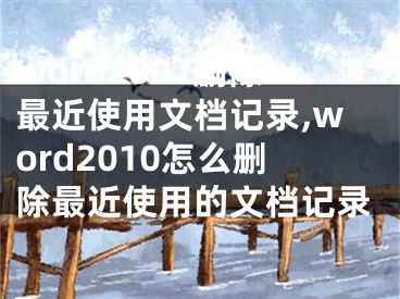 word2007删除最近使用文档记录,word2010怎么删除最近使用的文档记录