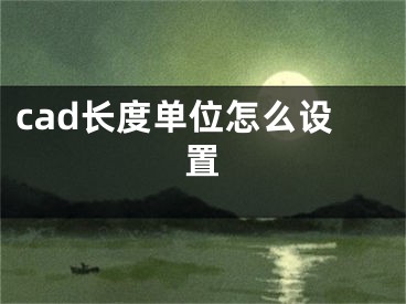 cad长度单位怎么设置