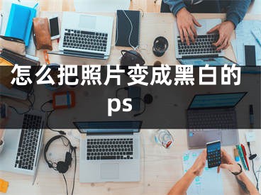 怎么把照片变成黑白的ps