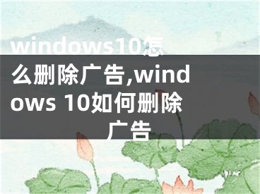 windows10怎么删除广告,windows 10如何删除广告
