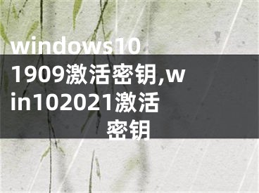 windows10 1909激活密钥,win102021激活密钥